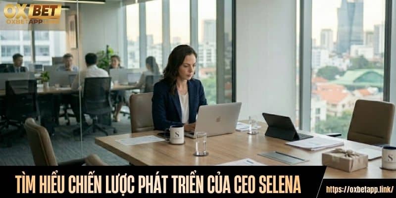 Tìm hiểu chiến lược phát triển của CEO Selena